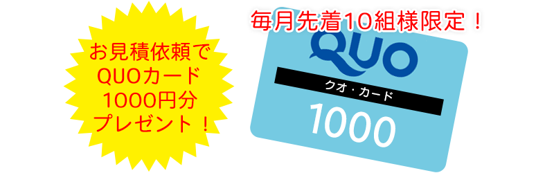 毎月先着10組様限定！お見積依頼でQUOカード1000円分プレゼント！